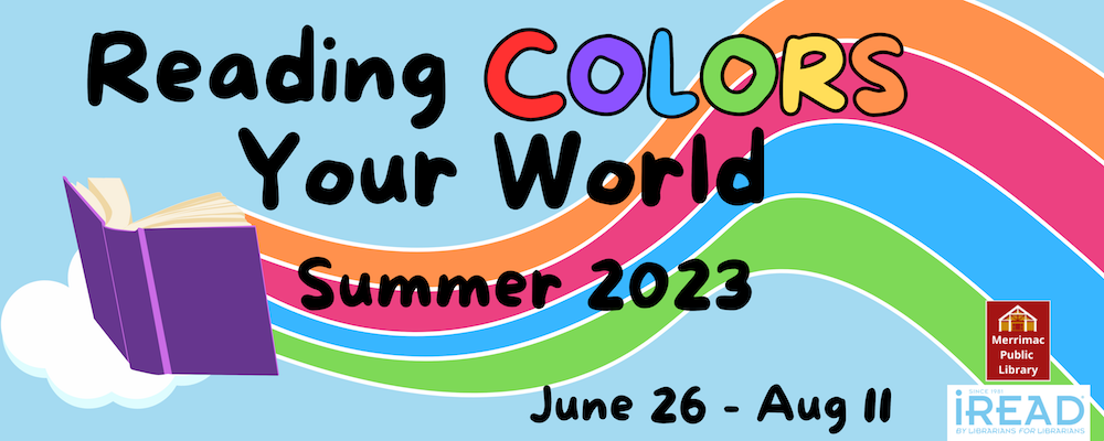 Reading Colors Your World. An open book floats across a light blue sky while trailing a rainbow of colors including: orange, red, blue, and green. A single white cloud is in the distance. Summer 2023. June 26 – August 11. Merrimac Public Library. Since 1981 iRead by librarians for librarians.